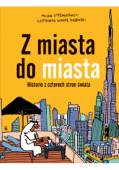 Okładka książki Z miasta do miasta. Historie z czterech stron świata Łukasz Majewski, Michał Strzałkowski