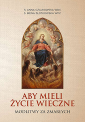 Okładka książki Aby mieli życie wieczne. Modlitwy za zmarłych Anna Czajkowska, Irena Złotkowska