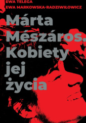 Okładka książki Márta Mészáros. Kobiety jej życia Ewa Markowska-Radziwiłowicz, Ewa Telega