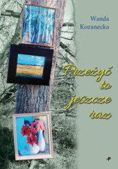 Okładka książki Przeżyć to jeszcze raz Wanda Kozanecka