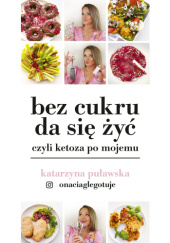 Okładka książki Bez cukru da się żyć, czyli ketoza po mojemu Katarzyna Puławska