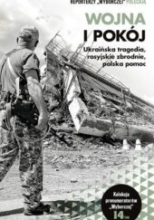 Okładka książki WOJNA I POKÓJ Ukraińska tragedia, rosyjskie zbrodnie, polska pomoc praca zbiorowa