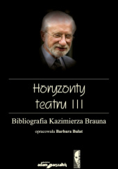 Horyzonty teatru III. Bibliografia Kazimierza Brauna