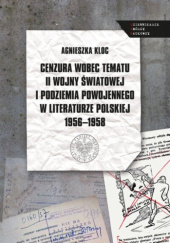 Okładka książki Cenzura wobec tematu II wojny światowej i podziemia powojennego w literaturze polskiej 1956–1958 Agnieszka Kloc