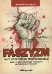 Okładka książki Faszyzm jako uobecnienie mitu rewolucji czyli o modernistycznych strategiach społecznej suwerenności Michał Podstawski