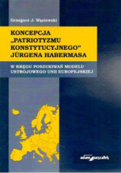 Okładka książki Koncepcja „patriotyzmu konstytucyjnego” Jürgena Habermasa. W kręgu poszukiwań modelu ustrojowego Unii Europejskiej Grzegorz Wąsiewski