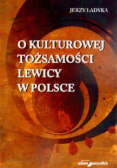 Okładka książki O kulturowej tożsamości lewicy w Polsce Jerzy Ładyka