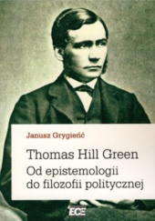 Okładka książki Thomas Hill Green. Od epistemologii do filozofii politycznej Janusz Grygieńć
