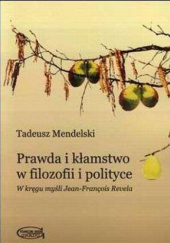 Okładka książki Prawda i kłamstwo w filozofii i polityce. W kręgu myśli Jean-Francois Revela Tadeusz Mendelski