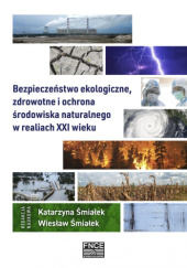 Okładka książki Bezpieczeństwo ekologiczne, zdrowotne i ochrona środowiska naturalnego w realiach XXI wieku Katarzyna Śmiałek, Wiesław Śmiałek