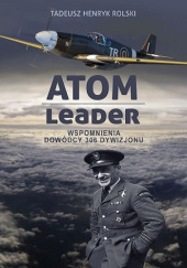 Okładka książki ATOM Leader. Wspomnienia dowódcy 305 Dywizjonu Tadeusz Henryk Rolski
