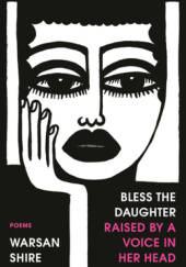 Okładka książki Bless the Daughter Raised by a Voice in Her Head: Poems Warsan Shire