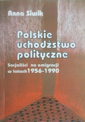 Okładka książki Polskie uchodźstwo polityczne. Socjaliści na emigracji w latach 1956-1990 Anna Siwik