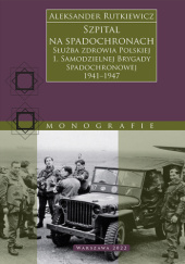 Okładka książki Szpital na spadochronach. Służba zdrowia Polskiej 1. Samodzielnej Brygady Spadochronowej 1941–1947 Aleksander Rutkiewicz