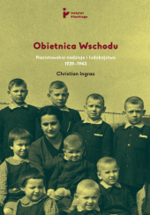 Okładka książki Obietnica Wschodu. Nazistowskie nadzieje i ludobójstwo 1939-1943 Christian Ingrao