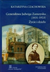 Okładka książki Generałowa Jadwiga Zamoyska (1831-1923). Życie i dzieło Katarzyna Czachowska