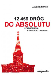 Okładka książki 12 469 dróg do absolutu. Polskie media o religii po 1989 roku Jacek Lindner