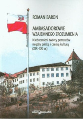 Okładka książki Ambasadorowie wzajemnego zrozumienia. Niedocenieni twórcy pomostów między polską i czeską kulturą (XIX-XXI w.) ISBN: 978-83-7780-789-7 Roman Baron