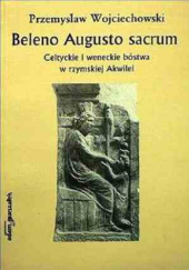 Okładka książki Beleno Augusto sacrum. Celtyckie i weneckie bóstwa w rzymskiej Akwilei Przemysław Wojciechowski