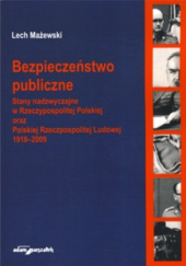 Bezpieczeństwo publiczne. Stany nadzwyczajne w Rzeczypospolitej Polskiej oraz Polskiej Rzeczpospolitej Ludowej 1918–2009