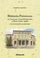 Okładka książki Biblioteka Państwowa im. Eustachego i Emilii Wróblewskich w Wilnie (1912-1939) oraz towarzystwa ją popierające Henryka Ilgiewicz