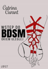 Okładka książki Wstęp do BDSM. Okiem uległej. Przewodnik dla początkujących Catrina Catrina Curant