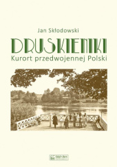 Okładka książki Druskieniki. Kurort przedwojennej Polski Jan Skłodowski