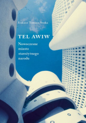 Okładka książki Tel Awiw. Nowoczesne miasto starożytnego narodu Łukasz Tomasz Sroka