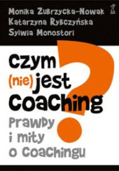 Okładka książki Czym jest coaching. Prawdy i mity o coachingu Sylwia Monostori, Katarzyna Rybczyńska, Monika Zubrzycka-Nowak