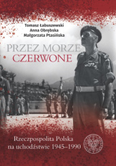 Okładka książki Przez Morze Czerwone. Rzeczpospolita Polska na Uchodźstwie 1945–1990 Anna Obrębska, Małgorzata Ptasińska-Wójcik