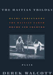 Okładka książki The Haitian Trilogy Plays: Henri Christophe, Drums and Colours, and The Haytian Earth Derek Walcott
