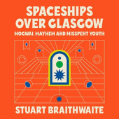 Okładka książki Spaceships Over Glasgow. Mogwai, Mayhem and Misspent Youth Stuart Braithwaite
