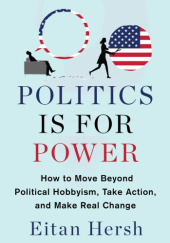 Okładka książki Politics Is for Power: How to Move Beyond Political Hobbyism, Take Action, and Make Real Change Eitan Hersh