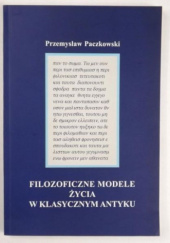 Okładka książki Filozoficzne modele życia w klasycznym antyku. (IV w. p.n.e.) Przemysław Paczkowski