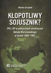 Okładka książki Kłopotliwy sojusznik? PRL i RP w politycznych strukturach Układu Warszawskiego w latach 1980-1991 Wanda Jarząbek