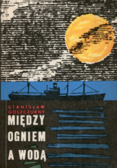 Okładka książki Między ogniem a wodą Stanisław Goszczurny
