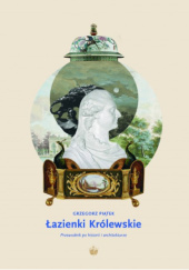 Okładka książki Łazienki Królewskie. Przewodnik po historii i architekturze Grzegorz Piątek