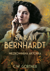 Okładka książki Sarah Bernhardt. Niezrównana aktorka Christopher W. Gortner