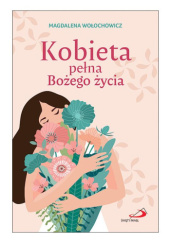 Okładka książki Kobieta pełna Bożego życia Magdalena Wołochowicz