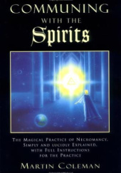 Communing with the Spirits: Magical Practice of Necromancy Simply and Lucidly Explained with Instructions for the Practice of That Ancient Art
