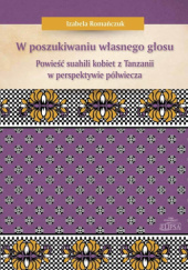 Okładka książki W poszukiwaniu własnego głosu. Powieść suahili kobiet z Tanzanii w perspektywie półwiecza Izabela Romańczuk