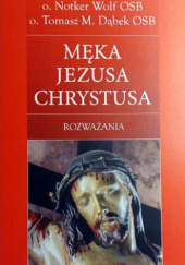 Okładka książki Męka Jezusa Chrystusa. Rozważania Tomasz Maria Dąbek OSB, Notker Wolf OSB