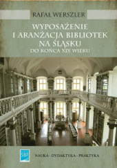 Okładka książki Wyposażenie i aranżacja bibliotek na Śląsku (do końca XIX wieku) Rafał Werszler