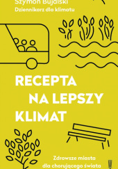 Okładka książki Recepta na lepszy klimat. Zdrowsze miasta dla chorującego świata Szymon Bujalski