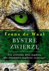 Okładka książki Bystre zwierzę. Czy jesteśmy dość mądrzy, aby zrozumieć mądrość zwierząt? Frans de Waal