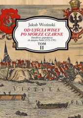 Okładka książki Od ujścia Wisły po Morze Czarne. Handlowo-gospodarcze tło dziejów Polski (1572-1795) TOM II Jakub Wozinski