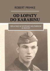 Okładka książki Od łopaty do karabinu. Rola RAD w systemie militarnym III Rzeszy Robert Primke