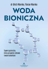 Okładka książki Woda bioniczna. Supercząsteczka, która przywróci zdrowie twoim komórkom Florian Warnke, Ulrich Warnke