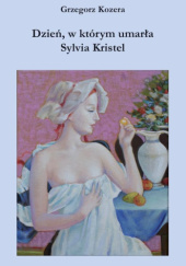 Okładka książki Dzień, w którym umarła Sylvia Kristel Grzegorz Kozera