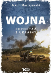 Okładka książki Wojna. Reportaż z Ukrainy Jakub Maciejewski